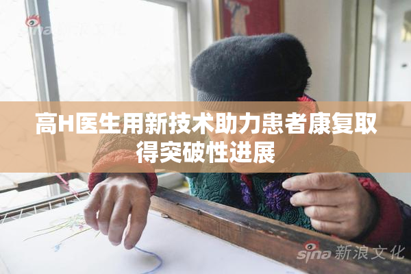 高H医生用新技术助力患者康复取得突破性进展