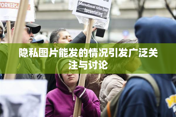 隐私图片能发的情况引发广泛关注与讨论