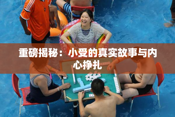 重磅揭秘：小受的真实故事与内心挣扎