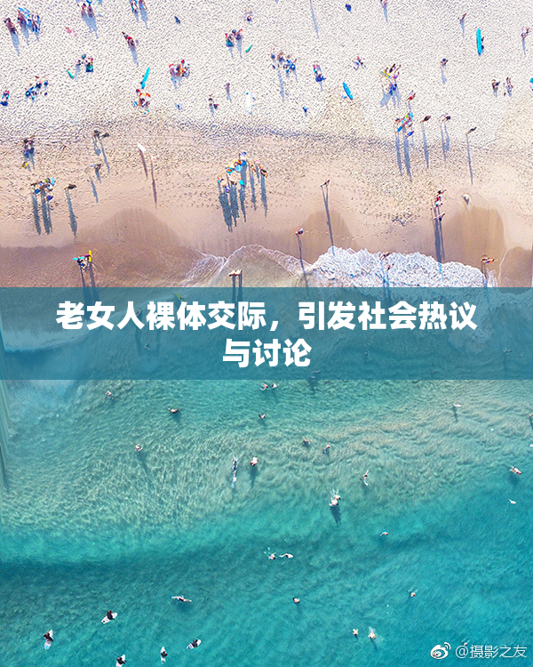老女人裸体交际，引发社会热议与讨论