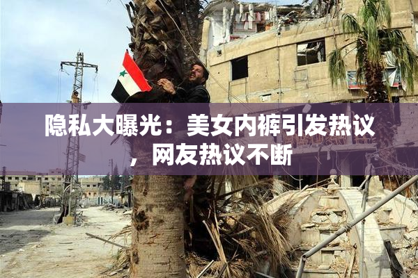 隐私大曝光：美女内裤引发热议，网友热议不断