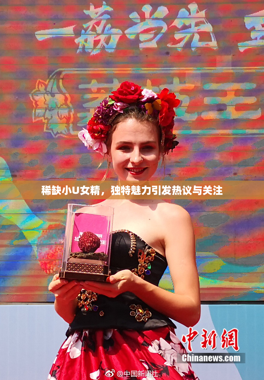 稀缺小U女精，独特魅力引发热议与关注