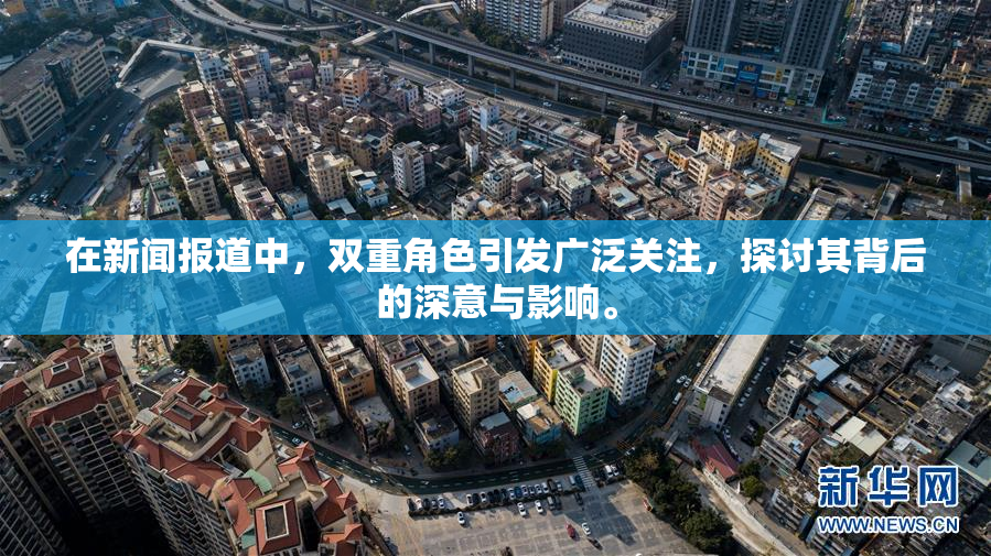 在新闻报道中，双重角色引发广泛关注，探讨其背后的深意与影响。