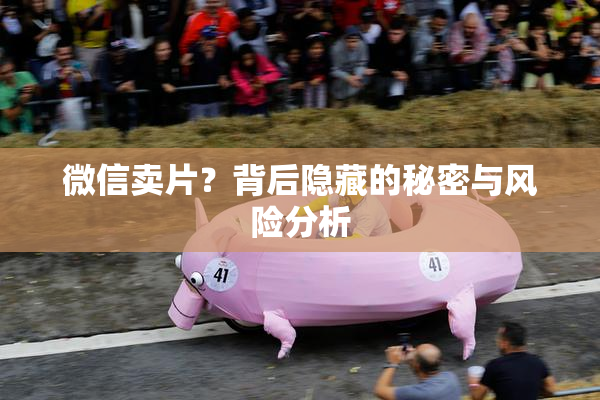 微信卖片？背后隐藏的秘密与风险分析