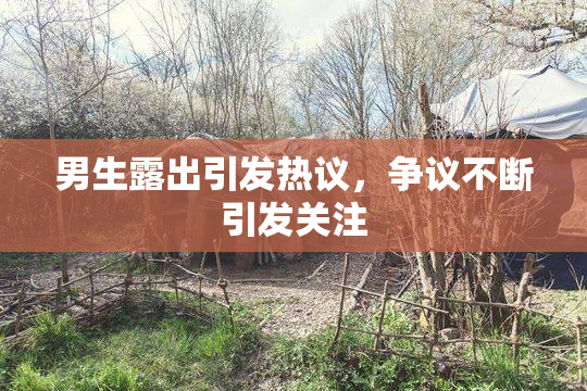 男生露出引发热议，争议不断引发关注