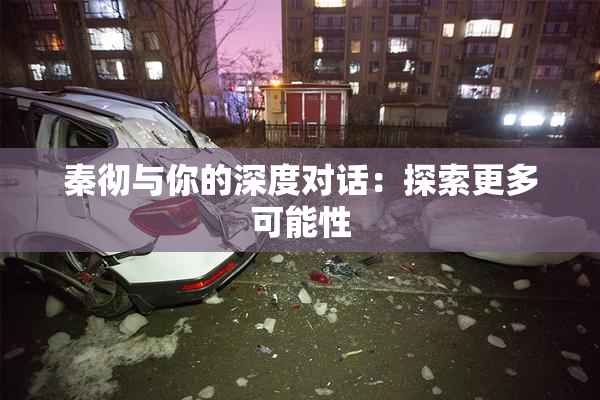 秦彻与你的深度对话：探索更多可能性