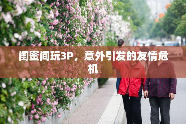 闺蜜间玩3P，意外引发的友情危机