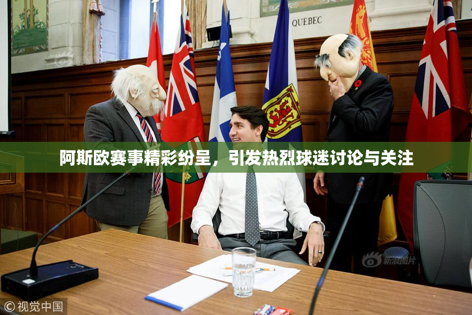 阿斯欧赛事精彩纷呈，引发热烈球迷讨论与关注