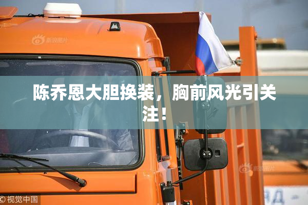 陈乔恩大胆换装，胸前风光引关注！