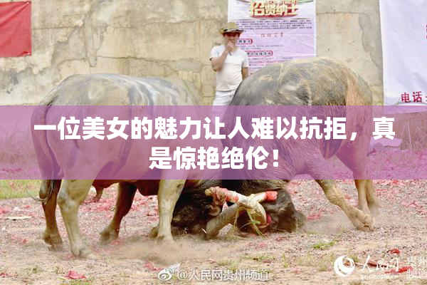 一位美女的魅力让人难以抗拒，真是惊艳绝伦！