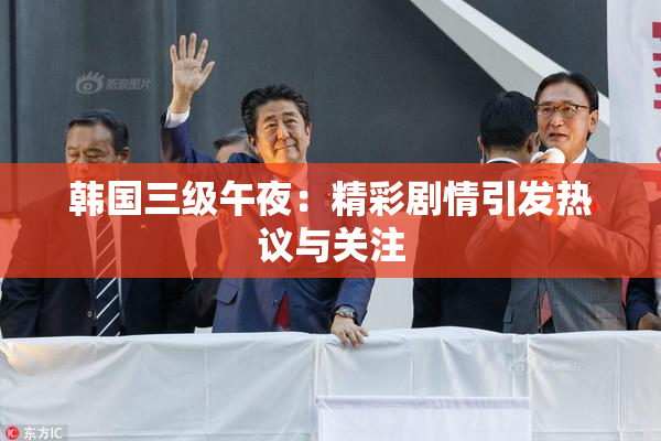 韩国三级午夜：精彩剧情引发热议与关注