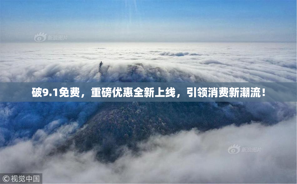 破9.1免费，重磅优惠全新上线，引领消费新潮流！