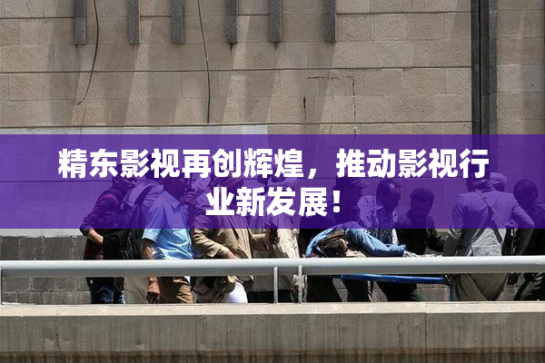 精东影视再创辉煌，推动影视行业新发展！