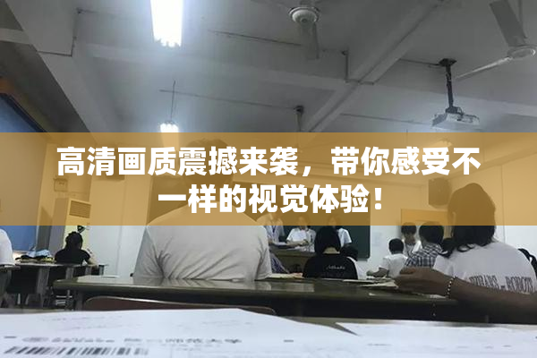 高清画质震撼来袭，带你感受不一样的视觉体验！