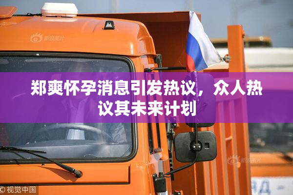 郑爽怀孕消息引发热议，众人热议其未来计划