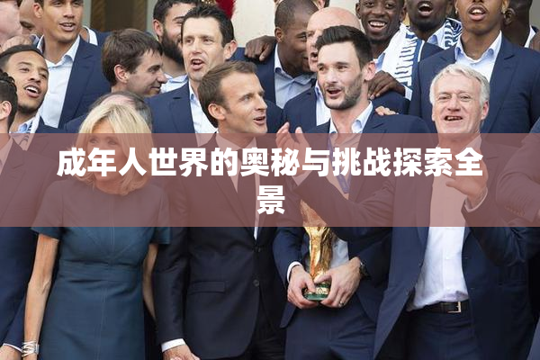 成年人世界的奥秘与挑战探索全景