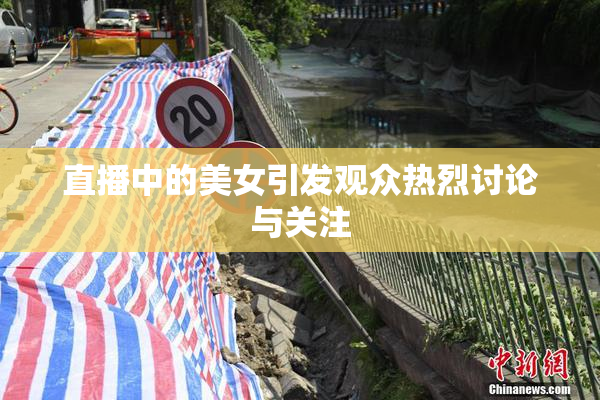 直播中的美女引发观众热烈讨论与关注