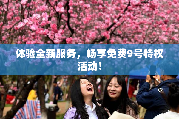 体验全新服务，畅享免费9号特权活动！