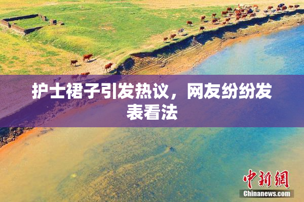 护士裙子引发热议，网友纷纷发表看法