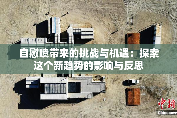 自慰喷带来的挑战与机遇：探索这个新趋势的影响与反思