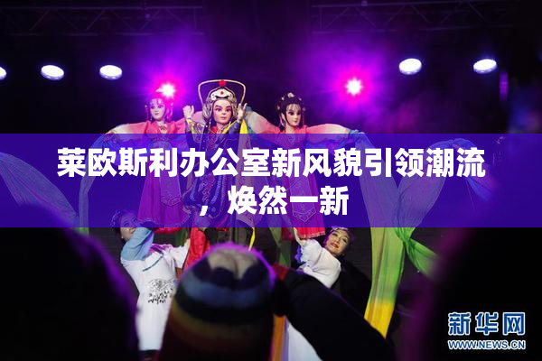 莱欧斯利办公室新风貌引领潮流，焕然一新