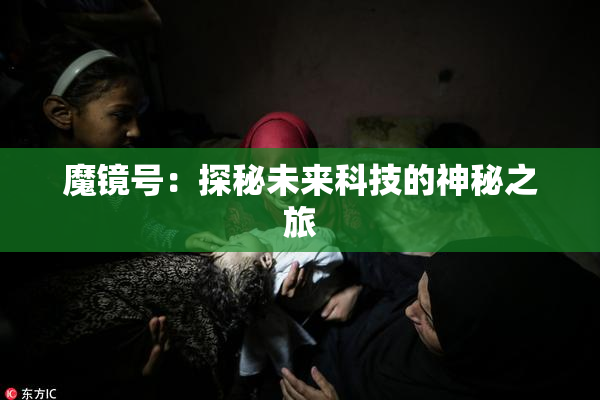 魔镜号：探秘未来科技的神秘之旅