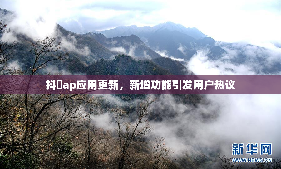 抖抈ap应用更新，新增功能引发用户热议