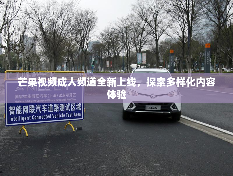 芒果视频成人频道全新上线，探索多样化内容体验