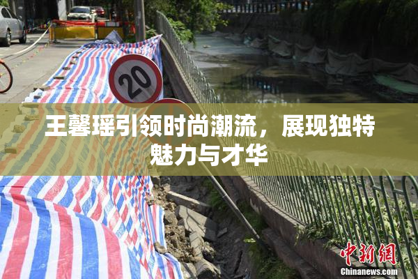 王馨瑶引领时尚潮流，展现独特魅力与才华