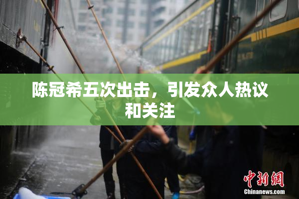 陈冠希五次出击，引发众人热议和关注