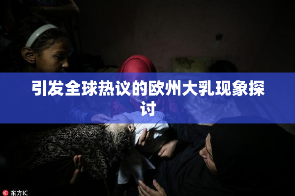 引发全球热议的欧州大乳现象探讨