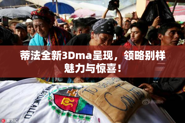 蒂法全新3Dma呈现，领略别样魅力与惊喜！