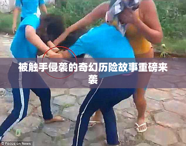 被触手侵袭的奇幻历险故事重磅来袭