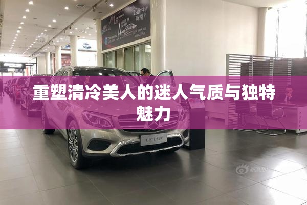 重塑清冷美人的迷人气质与独特魅力