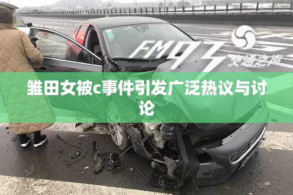 雏田女被c事件引发广泛热议与讨论