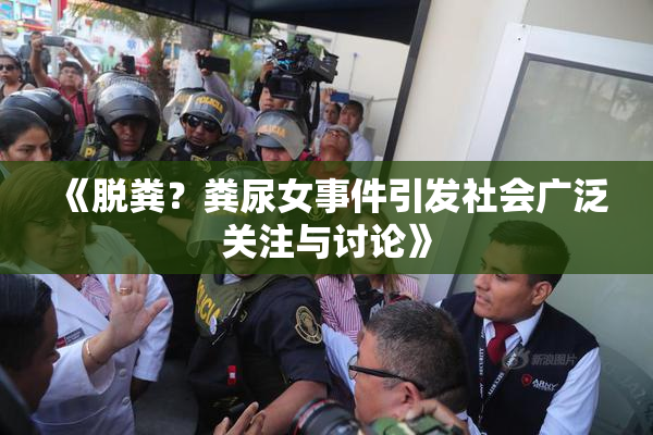 《脱粪？粪尿女事件引发社会广泛关注与讨论》